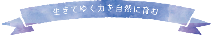 ⽣きてゆく⼒を⾃然に育む